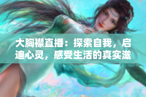 大胸襟直播：探索自我，啟迪心靈，感受生活的真實(shí)滋味