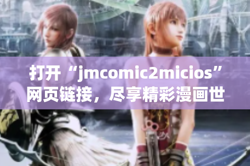 打開(kāi)“jmcomic2micios”網(wǎng)頁(yè)鏈接，盡享精彩漫畫(huà)世界