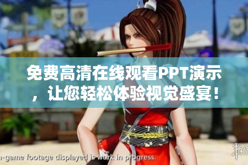 免費高清在線觀看PPT演示，讓您輕松體驗視覺盛宴！