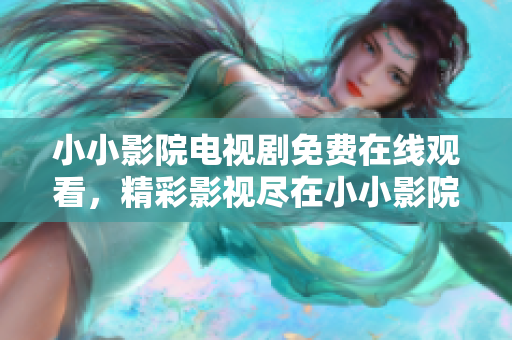 小小影院電視劇免費(fèi)在線觀看，精彩影視盡在小小影院