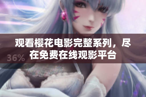 觀看櫻花電影完整系列，盡在免費(fèi)在線觀影平臺(tái)