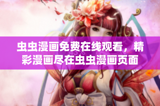蟲(chóng)蟲(chóng)漫畫免費(fèi)在線觀看，精彩漫畫盡在蟲(chóng)蟲(chóng)漫畫頁(yè)面