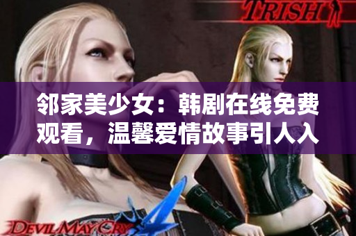 鄰家美少女：韓劇在線免費觀看，溫馨愛情故事引人入勝！