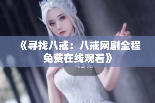 《尋找八戒：八戒網(wǎng)劇全程免費(fèi)在線觀看》