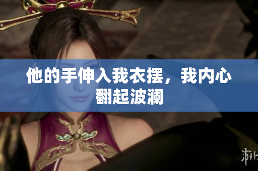 他的手伸入我衣擺，我內心翻起波瀾