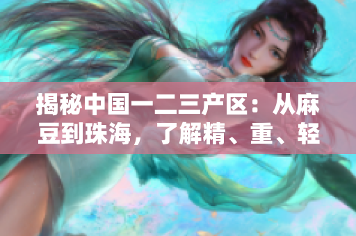揭秘中國一二三產(chǎn)區(qū)：從麻豆到珠海，了解精、重、輕產(chǎn)業(yè)的地區(qū)特色