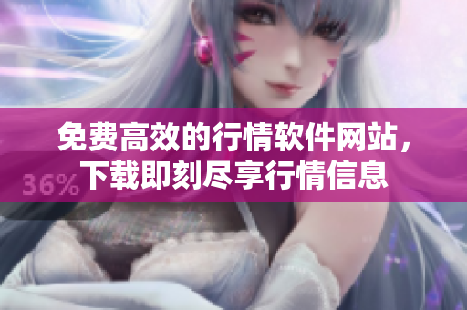 免費高效的行情軟件網站，下載即刻盡享行情信息