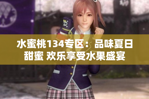 水蜜桃134專(zhuān)區(qū)：品味夏日甜蜜 歡樂(lè)享受水果盛宴