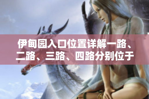 伊甸園入口位置詳解一路、二路、三路、四路分別位于何處？