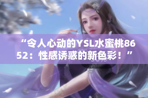 “令人心動的YSL水蜜桃8652：性感誘惑的新色彩！”