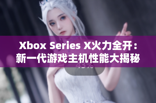 Xbox Series X火力全開(kāi)：新一代游戲主機(jī)性能大揭秘！