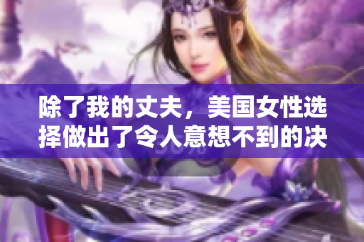 除了我的丈夫，美國女性選擇做出了令人意想不到的決定