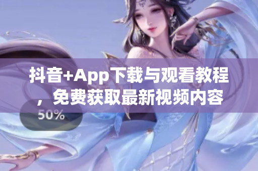 抖音+App下載與觀看教程，免費獲取最新視頻內(nèi)容