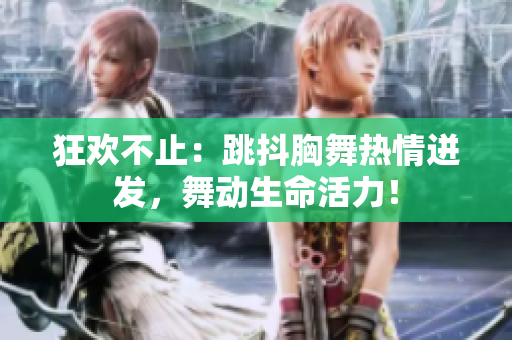 狂歡不止：跳抖胸舞熱情迸發(fā)，舞動(dòng)生命活力！