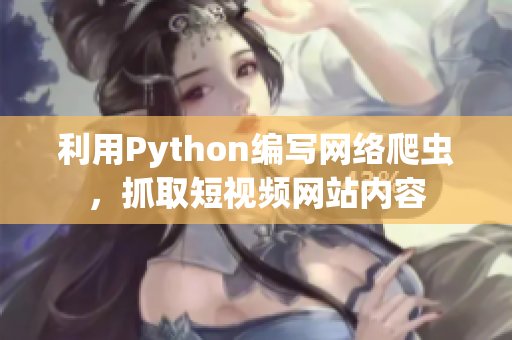 利用Python編寫網(wǎng)絡爬蟲，抓取短視頻網(wǎng)站內(nèi)容