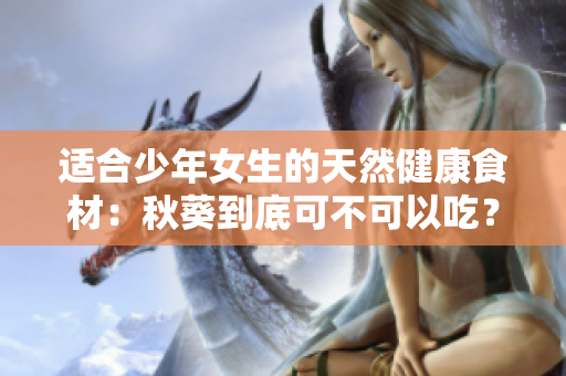 適合少年女生的天然健康食材：秋葵到底可不可以吃？