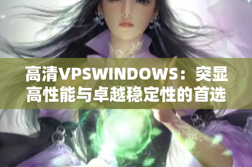 高清VPSWINDOWS：突顯高性能與卓越穩(wěn)定性的首選虛擬專用服務器