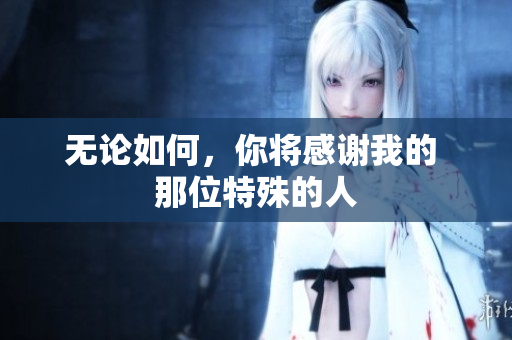 無論如何，你將感謝我的 那位特殊的人