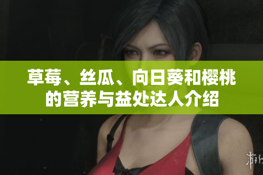 草莓、絲瓜、向日葵和櫻桃的營養(yǎng)與益處達(dá)人介紹