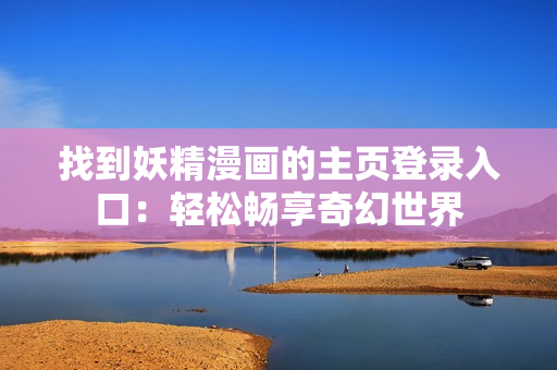 找到妖精漫畫的主頁(yè)登錄入口：輕松暢享奇幻世界