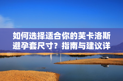 如何選擇適合你的芙卡洛斯避孕套尺寸？指南與建議詳解