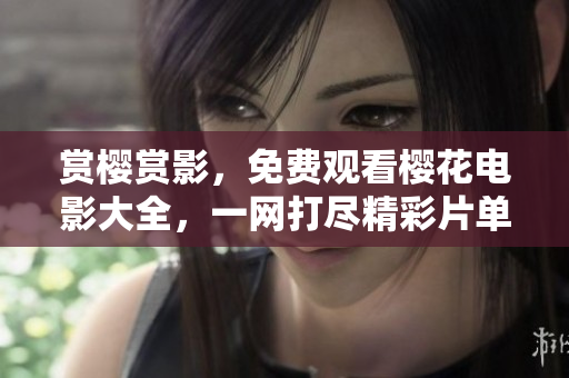 賞櫻賞影，免費(fèi)觀看櫻花電影大全，一網(wǎng)打盡精彩片單