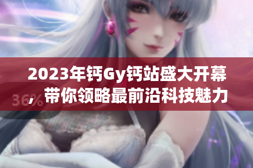 2023年鈣Gy鈣站盛大開幕，帶你領(lǐng)略最前沿科技魅力