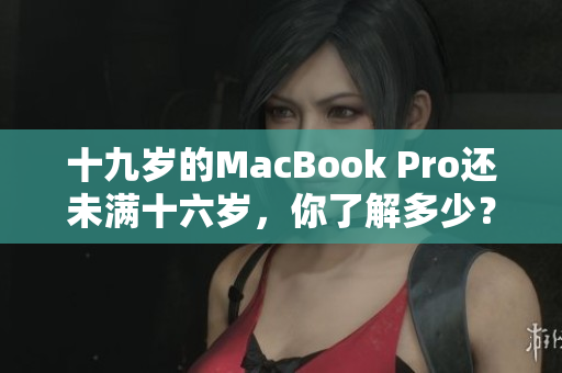 十九歲的MacBook Pro還未滿十六歲，你了解多少？