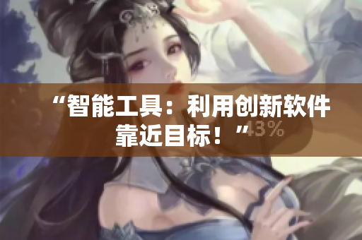 “智能工具：利用創(chuàng)新軟件靠近目標(biāo)！”