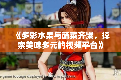 《多彩水果與蔬菜齊聚，探索美味多元的視頻平臺(tái)》