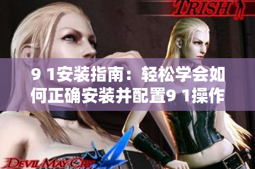 9 1安裝指南：輕松學(xué)會(huì)如何正確安裝并配置9 1操作系統(tǒng)