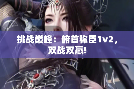 挑戰(zhàn)巔峰：俯首稱臣1v2，雙戰(zhàn)雙贏!