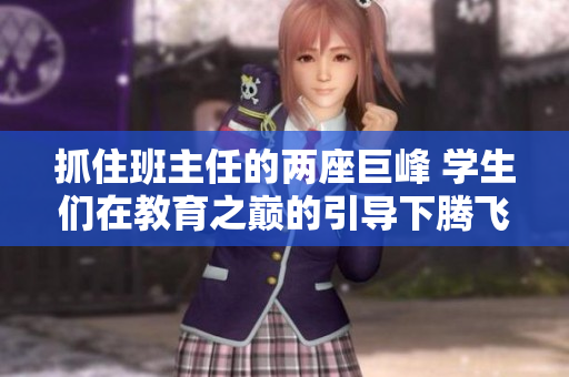 抓住班主任的兩座巨峰 學(xué)生們?cè)诮逃畮p的引導(dǎo)下騰飛