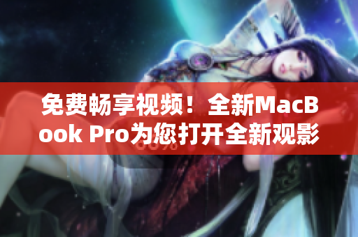 免費(fèi)暢享視頻！全新MacBook Pro為您打開(kāi)全新觀影體驗(yàn)