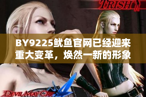 BY9225魷魚官網(wǎng)已經(jīng)迎來(lái)重大變革，煥然一新的形象亮相