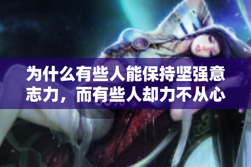 為什么有些人能保持堅(jiān)強(qiáng)意志力，而有些人卻力不從心？