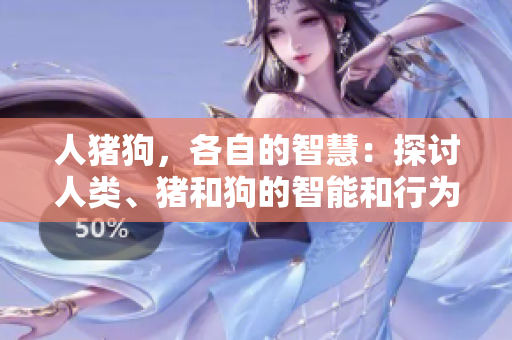 人豬狗，各自的智慧：探討人類(lèi)、豬和狗的智能和行為