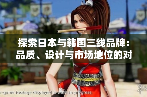 探索日本與韓國三線品牌：品質(zhì)、設(shè)計與市場地位的對比