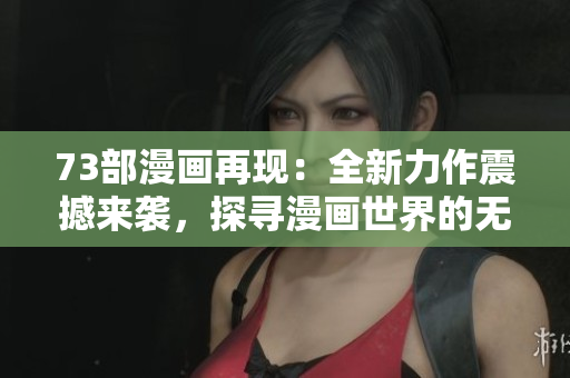 73部漫畫再現(xiàn)：全新力作震撼來襲，探尋漫畫世界的無限可能