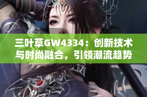 三葉草GW4334：創(chuàng)新技術(shù)與時(shí)尚融合，引領(lǐng)潮流趨勢(shì)