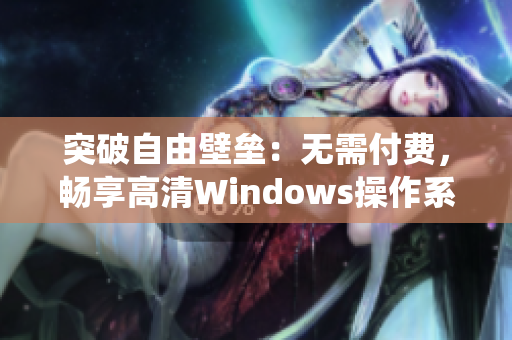 突破自由壁壘：無需付費(fèi)，暢享高清Windows操作系統(tǒng)