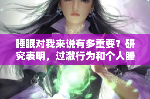 睡眠對我來說有多重要？研究表明，過激行為和個人睡眠之間的關系