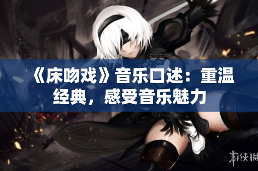 《床吻戲》音樂口述：重溫經(jīng)典，感受音樂魅力
