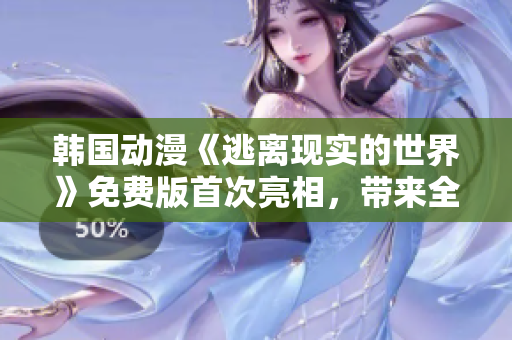 韓國動漫《逃離現(xiàn)實的世界》免費版首次亮相，帶來全新視覺盛宴