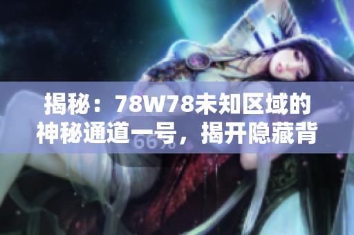 揭秘：78W78未知區(qū)域的神秘通道一號，揭開隱藏背后的故事