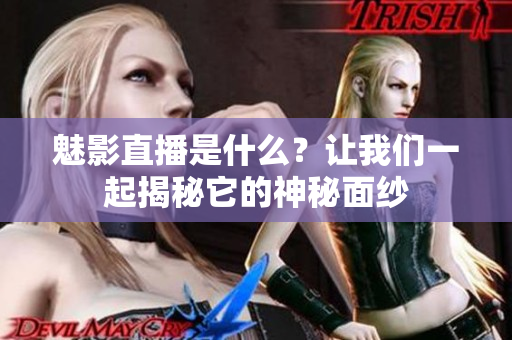 魅影直播是什么？讓我們一起揭秘它的神秘面紗