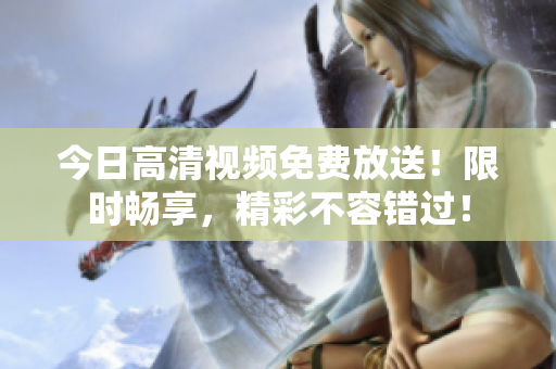 今日高清視頻免費放送！限時暢享，精彩不容錯過！