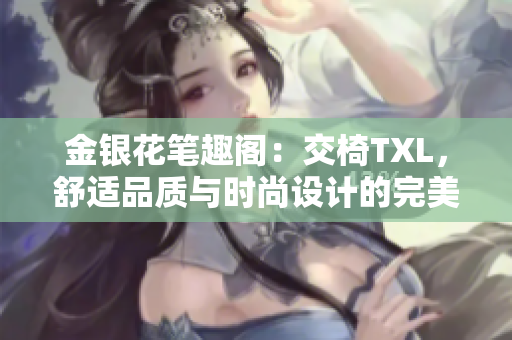 金銀花筆趣閣：交椅TXL，舒適品質(zhì)與時尚設(shè)計的完美融合