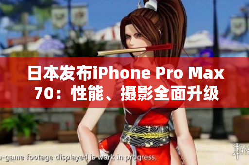 日本發(fā)布iPhone Pro Max 70：性能、攝影全面升級