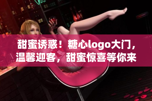 甜蜜誘惑！糖心logo大門，溫馨迎客，甜蜜驚喜等你來(lái)發(fā)現(xiàn)！